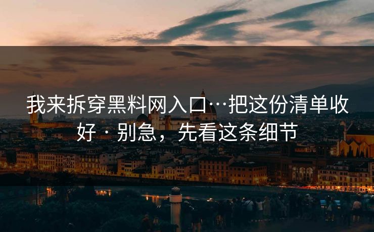 我来拆穿黑料网入口…把这份清单收好 · 别急,先看这条细节 我来拆穿黑料网入口…把这份清单收好 · 别急,先看这条细节