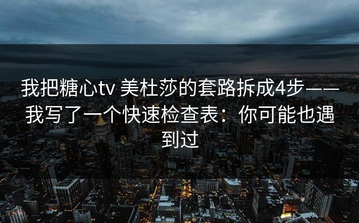 我把糖心tv 美杜莎的套路拆成4步——我写了一个快速检查表：你可能也遇到过
