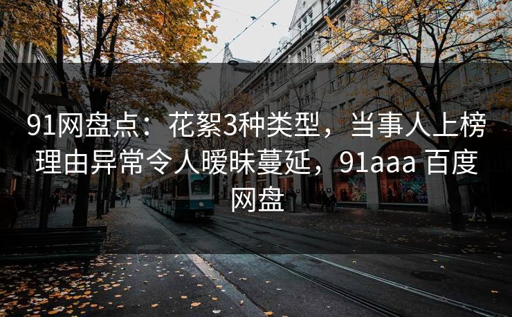 91网盘点：花絮3种类型，当事人上榜理由异常令人暧昧蔓延，91aaa 百度网盘