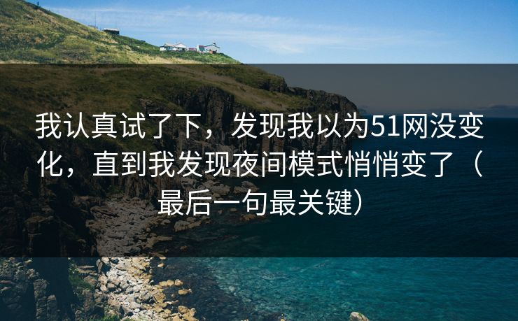 我认真试了下,发现我以为51网没变化,直到我发现夜间模式悄悄变了(最后一句最关键)