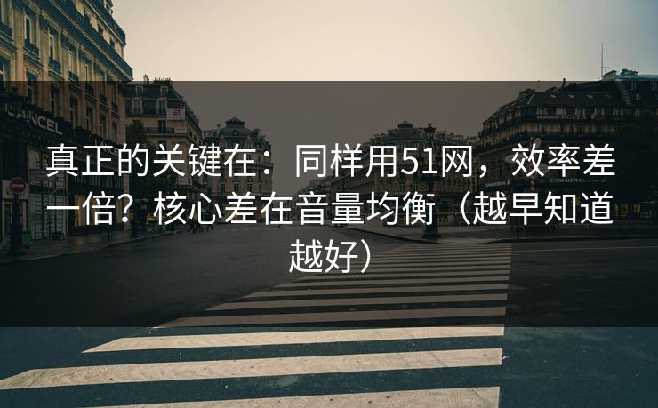 真正的关键在：同样用51网，效率差一倍？核心差在音量均衡（越早知道越好）