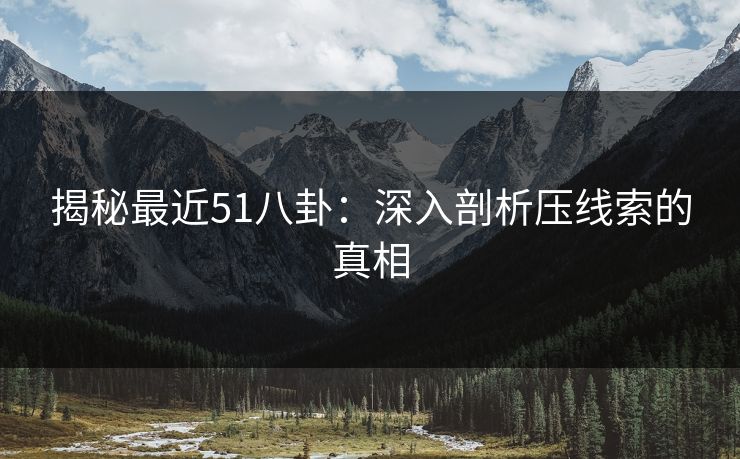 揭秘最近51八卦：深入剖析压线索的真相