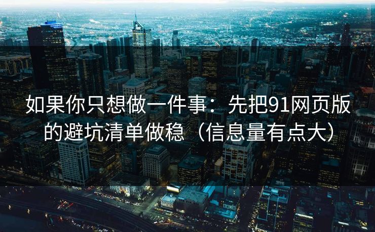 如果你只想做一件事:先把91网页版的避坑清单做稳(信息量有点大) 如果你只想做一件事:先把91网页版的避坑清单做稳(信息量有点大)